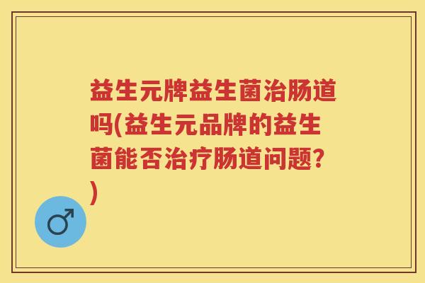 益生元牌益生菌肠道吗(益生元品牌的益生菌能否肠道问题？)