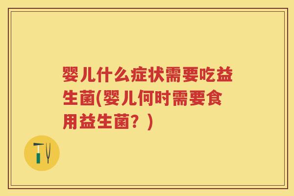 婴儿什么症状需要吃益生菌(婴儿何时需要食用益生菌?) 婴儿什么症状需要吃益生菌(婴儿何时需要食用益生菌?)