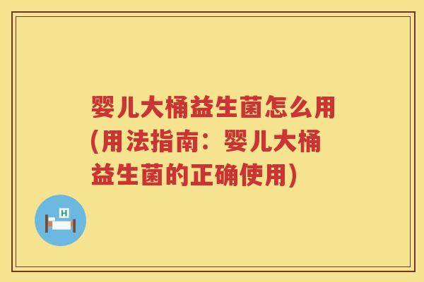 婴儿大桶益生菌怎么用(用法指南:婴儿大桶益生菌的正确使用) 婴儿大桶益生菌怎么用(用法指南:婴儿大桶益生菌的正确使用)