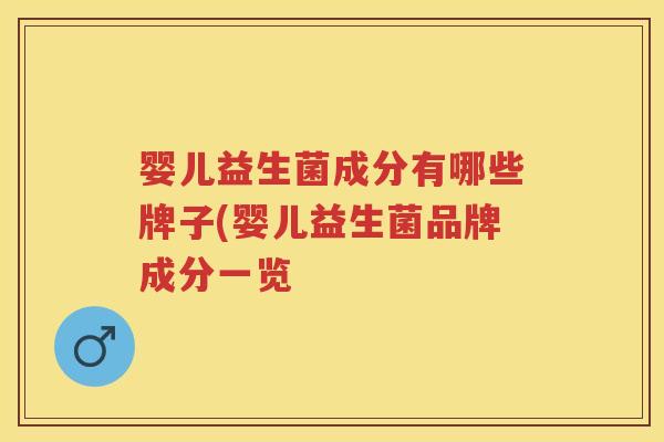 婴儿益生菌成分有哪些牌子(婴儿益生菌品牌成分一览 婴儿益生菌成分有哪些牌子(婴儿益生菌品牌成分一览
