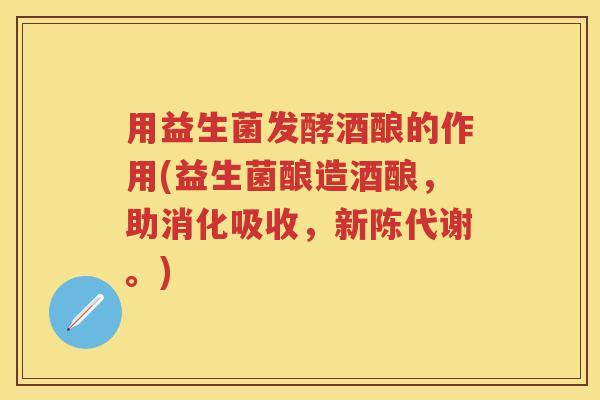 用益生菌发酵酒酿的作用(益生菌酿造酒酿，助消化吸收，。)