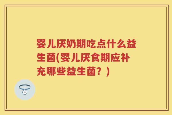 婴儿厌奶期吃点什么益生菌(婴儿厌食期应补充哪些益生菌?) 婴儿厌奶期吃点什么益生菌(婴儿厌食期应补充哪些益生菌?)