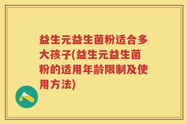 益生元益生菌粉适合多大孩子(益生元益生菌粉的适用年龄限制及使用方法) 益生元益生菌粉适合多大孩子(益生元益生菌粉的适用年龄限制及使用方法)