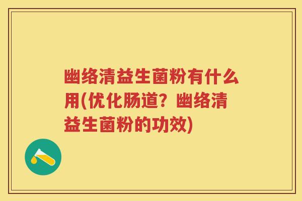 幽络清益生菌粉有什么用(优化肠道?幽络清益生菌粉的功效) 幽络清益生菌粉有什么用(优化肠道?幽络清益生菌粉的功效)