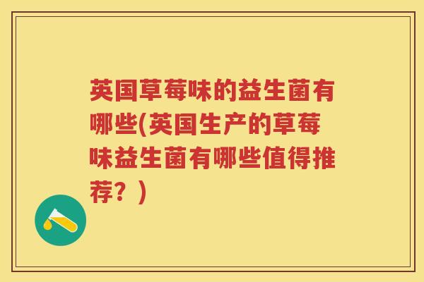 英国草莓味的益生菌有哪些(英国生产的草莓味益生菌有哪些值得推荐？)