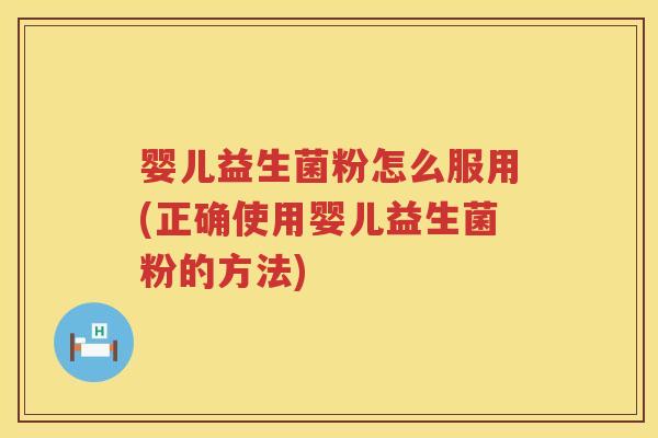 婴儿益生菌粉怎么服用(正确使用婴儿益生菌粉的方法)