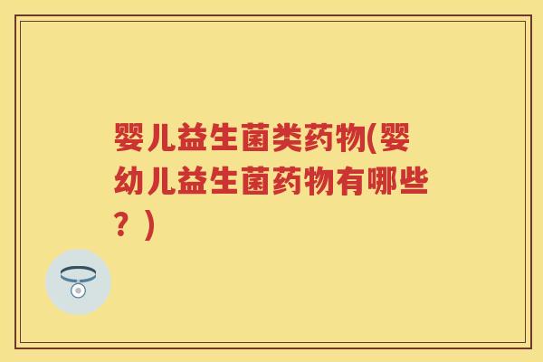 婴儿益生菌类(婴幼儿益生菌有哪些?) 婴儿益生菌类(婴幼儿益生菌有哪些?)
