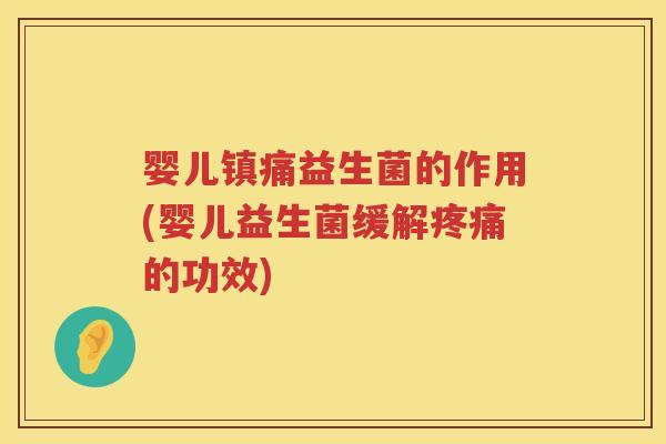 婴儿镇痛益生菌的作用(婴儿益生菌缓解的功效) 婴儿镇痛益生菌的作用(婴儿益生菌缓解的功效)