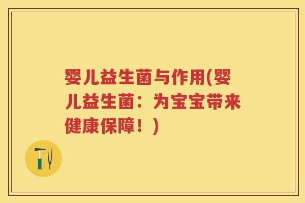 婴儿益生菌与作用(婴儿益生菌:为宝宝带来健康保障!) 婴儿益生菌与作用(婴儿益生菌:为宝宝带来健康保障!)
