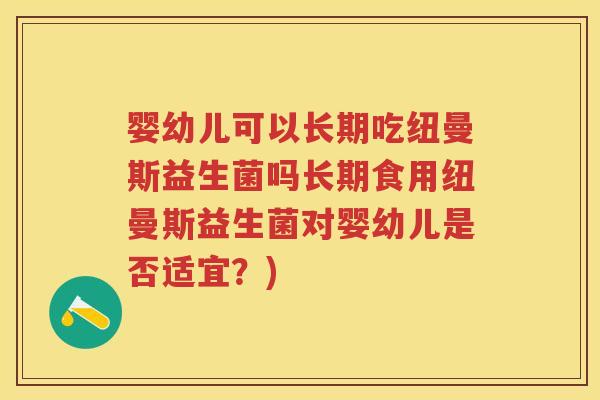 婴幼儿可以长期吃纽曼斯益生菌吗长期食用纽曼斯益生菌对婴幼儿是否适宜？)