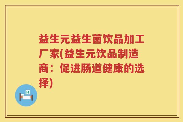 益生元益生菌饮品加工厂家(益生元饮品制造商:促进肠道健康的选择) 益生元益生菌饮品加工厂家(益生元饮品制造商:促进肠道健康的选择)