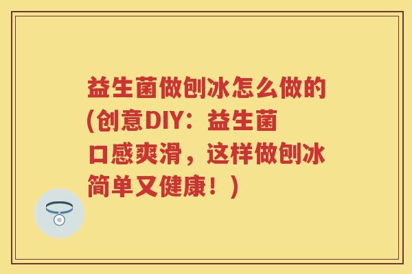 益生菌做刨冰怎么做的(创意DIY:益生菌口感爽滑,这样做刨冰简单又健康!) 益生菌做刨冰怎么做的(创意DIY:益生菌口感爽滑,这样做刨冰简单又健康!)