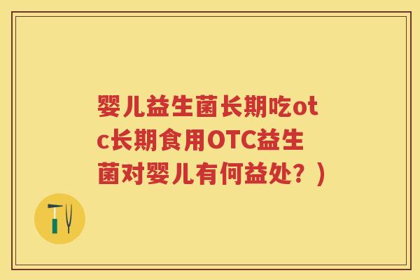 婴儿益生菌长期吃otc长期食用OTC益生菌对婴儿有何益处?) 婴儿益生菌长期吃otc长期食用OTC益生菌对婴儿有何益处?)