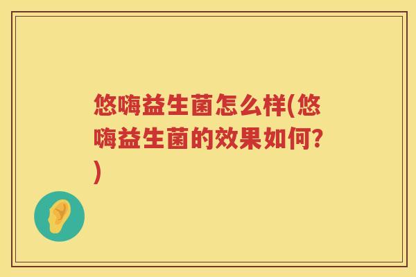 悠嗨益生菌怎么样(悠嗨益生菌的效果如何？)