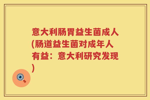 意大利肠胃益生菌成人(肠道益生菌对成年人有益：意大利研究发现)