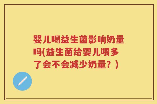 婴儿喝益生菌影响奶量吗(益生菌给婴儿喂多了会不会减少奶量?) 婴儿喝益生菌影响奶量吗(益生菌给婴儿喂多了会不会减少奶量?)