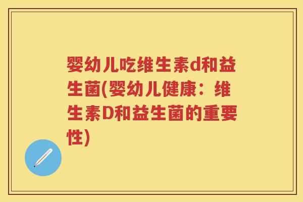 婴幼儿吃维生素d和益生菌(婴幼儿健康：维生素D和益生菌的重要性)