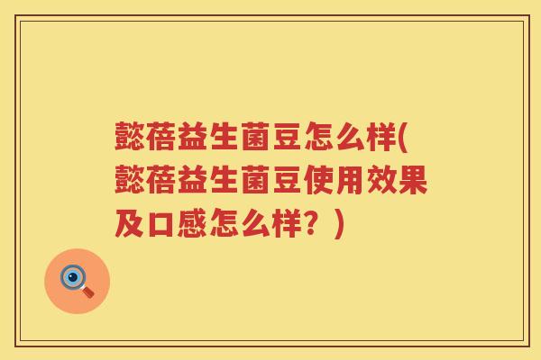 懿蓓益生菌豆怎么样(懿蓓益生菌豆使用效果及口感怎么样？)