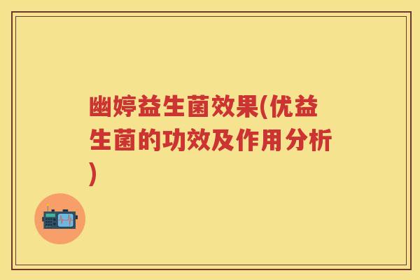 幽婷益生菌效果(优益生菌的功效及作用分析) 幽婷益生菌效果(优益生菌的功效及作用分析)