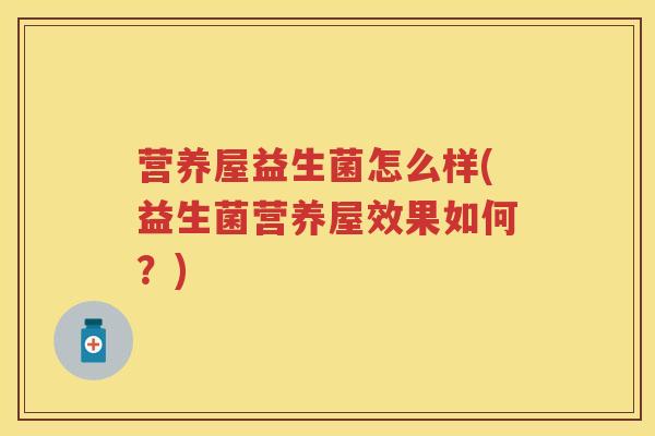 营养屋益生菌怎么样(益生菌营养屋效果如何?) 营养屋益生菌怎么样(益生菌营养屋效果如何?)