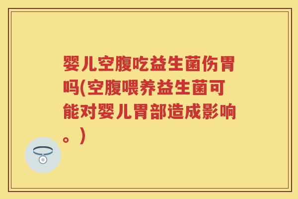 婴儿空腹吃益生菌伤胃吗(空腹喂养益生菌可能对婴儿胃部造成影响。) 婴儿空腹吃益生菌伤胃吗(空腹喂养益生菌可能对婴儿胃部造成影响。)