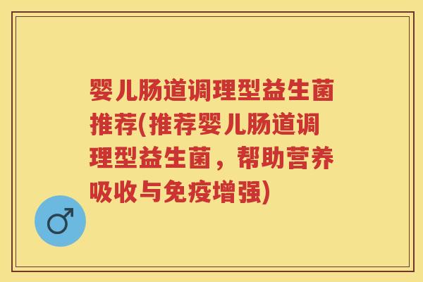 婴儿肠道调理型益生菌推荐(推荐婴儿肠道调理型益生菌，帮助营养吸收与增强)