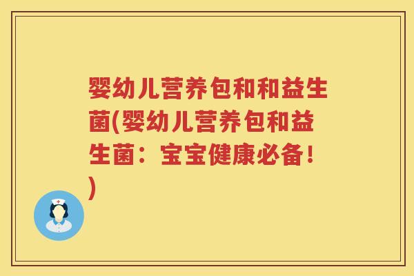 婴幼儿营养包和和益生菌(婴幼儿营养包和益生菌：宝宝健康必备！)