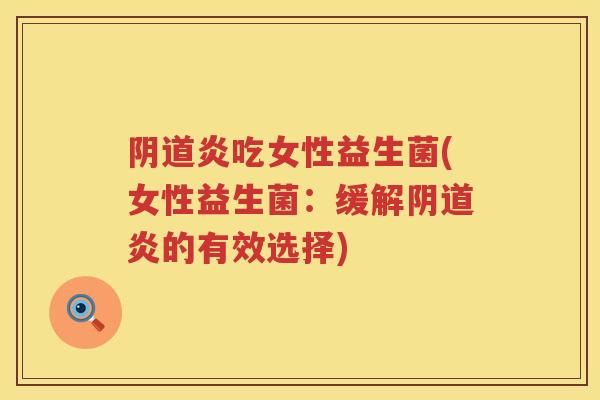 炎吃女性益生菌(女性益生菌:缓解炎的有效选择) 炎吃女性益生菌(女性益生菌:缓解炎的有效选择)