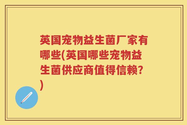 英国宠物益生菌厂家有哪些(英国哪些宠物益生菌供应商值得信赖?) 英国宠物益生菌厂家有哪些(英国哪些宠物益生菌供应商值得信赖?)