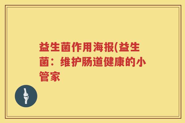 益生菌作用海报(益生菌:维护肠道健康的小管家 益生菌作用海报(益生菌:维护肠道健康的小管家