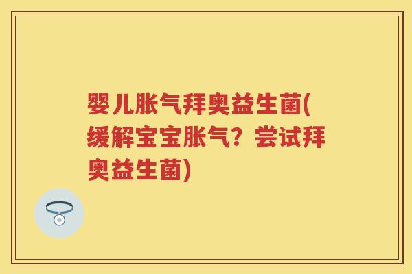 婴儿拜奥益生菌(缓解宝宝?尝试拜奥益生菌) 婴儿拜奥益生菌(缓解宝宝?尝试拜奥益生菌)