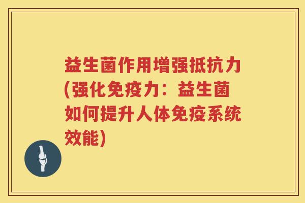 益生菌作用增强(强化力:益生菌如何提升人体系统效能) 益生菌作用增强(强化力:益生菌如何提升人体系统效能)