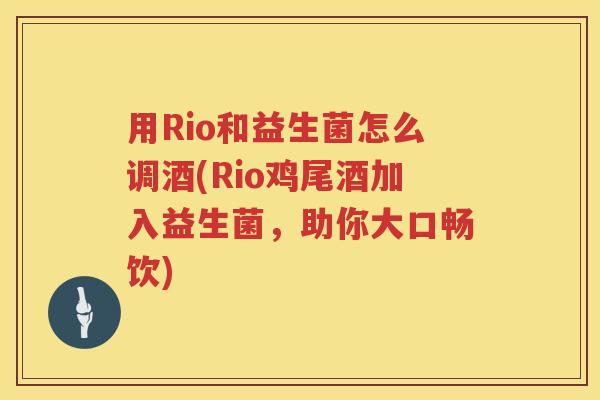 用Rio和益生菌怎么调酒(Rio鸡尾酒加入益生菌，助你大口畅饮)