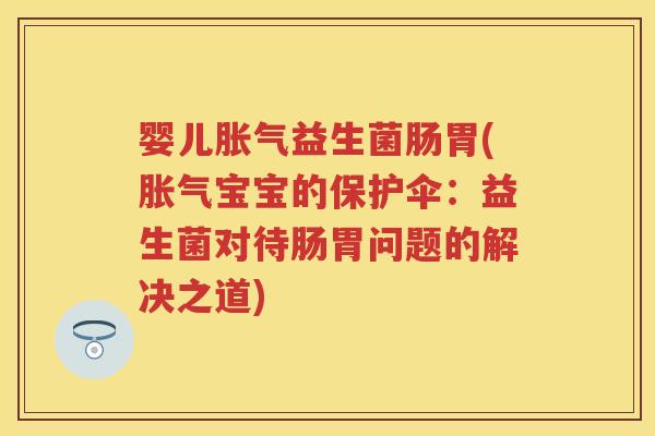 婴儿益生菌肠胃(宝宝的保护伞：益生菌对待肠胃问题的解决之道)