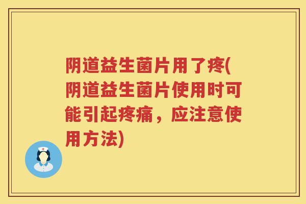 益生菌片用了疼(益生菌片使用时可能引起,应注意使用方法) 益生菌片用了疼(益生菌片使用时可能引起,应注意使用方法)