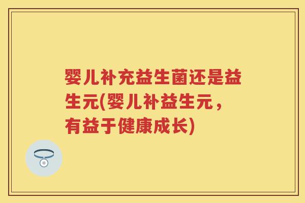 婴儿补充益生菌还是益生元(婴儿补益生元，有益于健康成长)