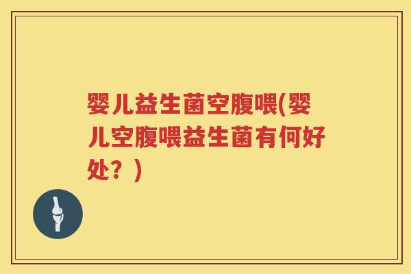 婴儿益生菌空腹喂(婴儿空腹喂益生菌有何好处?) 婴儿益生菌空腹喂(婴儿空腹喂益生菌有何好处?)