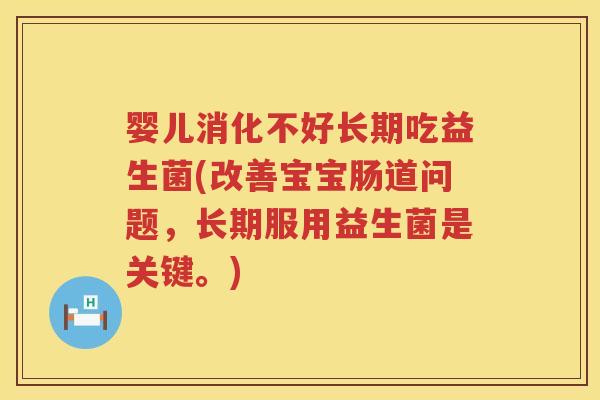 婴儿消化不好长期吃益生菌(改善宝宝肠道问题,长期服用益生菌是关键。) 婴儿消化不好长期吃益生菌(改善宝宝肠道问题,长期服用益生菌是关键。)