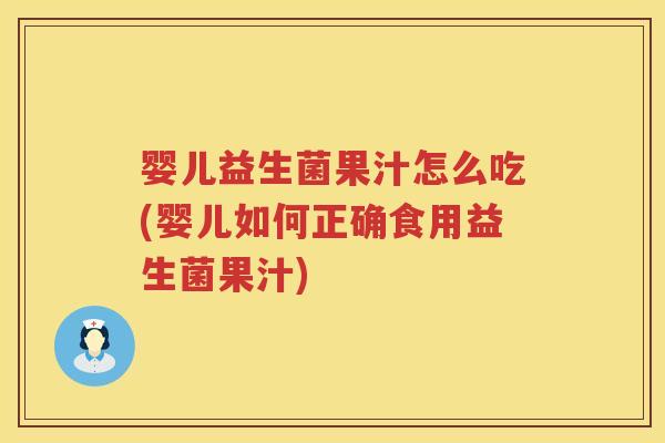 婴儿益生菌果汁怎么吃(婴儿如何正确食用益生菌果汁) 婴儿益生菌果汁怎么吃(婴儿如何正确食用益生菌果汁)