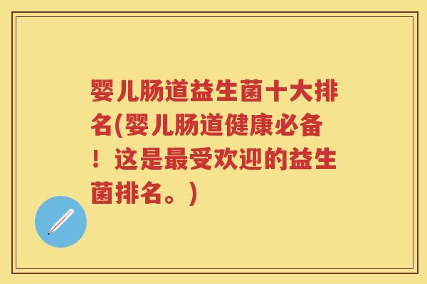 婴儿肠道益生菌十大排名(婴儿肠道健康必备!这是受欢迎的益生菌排名。) 婴儿肠道益生菌十大排名(婴儿肠道健康必备!这是受欢迎的益生菌排名。)