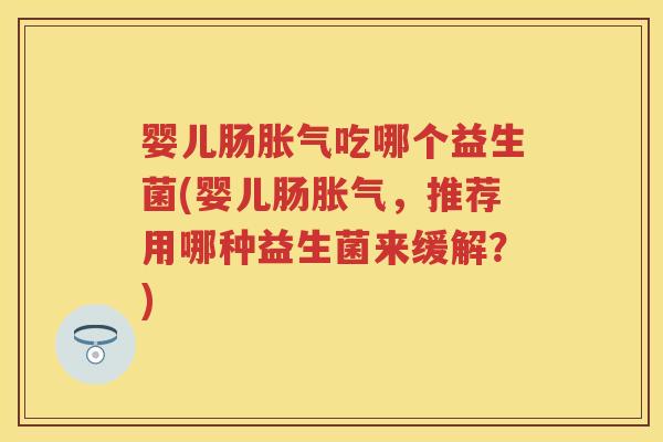 婴儿肠吃哪个益生菌(婴儿肠，推荐用哪种益生菌来缓解？)