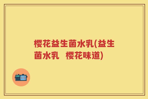 樱花益生菌水乳(益生菌水乳 樱花味道) 樱花益生菌水乳(益生菌水乳 樱花味道)