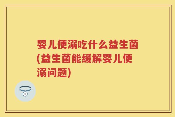 婴儿便溺吃什么益生菌(益生菌能缓解婴儿便溺问题)