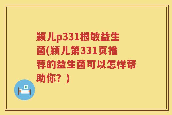颖儿p331根敏益生菌(颖儿第331页推荐的益生菌可以怎样帮助你？)