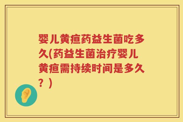 婴儿黄疸药益生菌吃多久(药益生菌婴儿黄疸需持续时间是多久?) 婴儿黄疸药益生菌吃多久(药益生菌婴儿黄疸需持续时间是多久?)