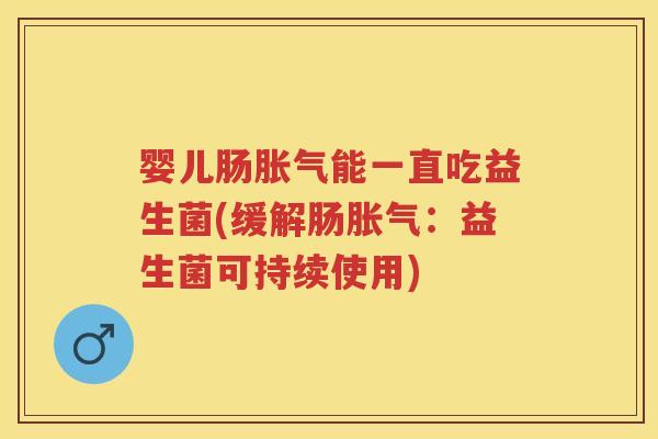 婴儿肠能一直吃益生菌(缓解肠:益生菌可持续使用) 婴儿肠能一直吃益生菌(缓解肠:益生菌可持续使用)