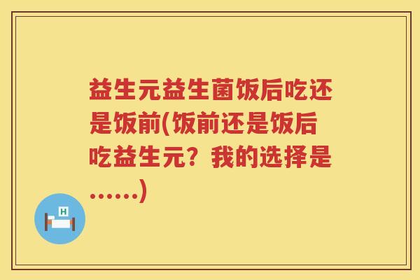 益生元益生菌饭后吃还是饭前(饭前还是饭后吃益生元?我的选择是......) 益生元益生菌饭后吃还是饭前(饭前还是饭后吃益生元?我的选择是......)