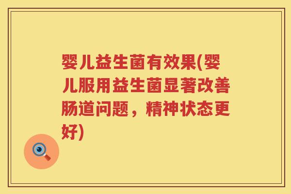 婴儿益生菌有效果(婴儿服用益生菌显著改善肠道问题,精神状态更好) 婴儿益生菌有效果(婴儿服用益生菌显著改善肠道问题,精神状态更好)