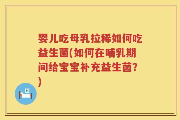 婴儿吃母乳拉稀如何吃益生菌(如何在哺乳期间给宝宝补充益生菌?) 婴儿吃母乳拉稀如何吃益生菌(如何在哺乳期间给宝宝补充益生菌?)