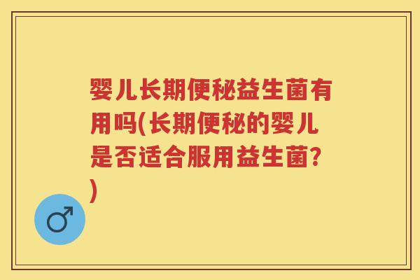 婴儿长期益生菌有用吗(长期的婴儿是否适合服用益生菌?) 婴儿长期益生菌有用吗(长期的婴儿是否适合服用益生菌?)